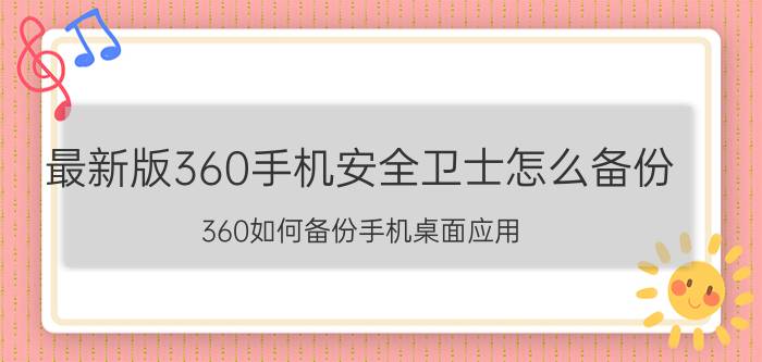 最新版360手机安全卫士怎么备份 360如何备份手机桌面应用？